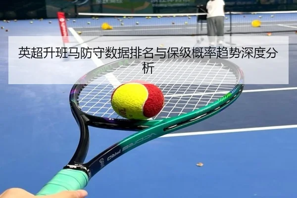 英超升班马防守数据排名与保级概率趋势深度分析