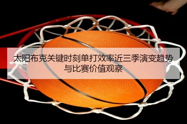 太阳布克关键时刻单打效率近三季演变趋势与比赛价值观察