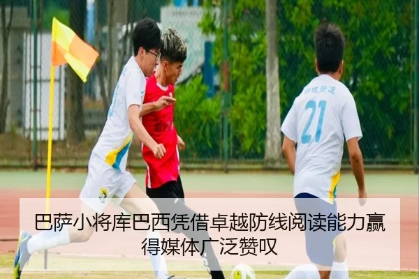 巴萨小将库巴西凭借卓越防线阅读能力赢得媒体广泛赞叹