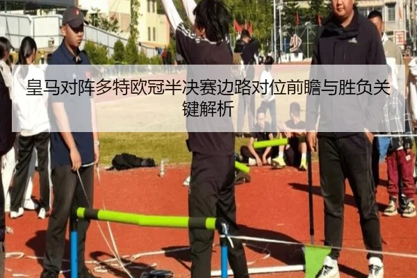 皇马对阵多特欧冠半决赛边路对位前瞻与胜负关键解析