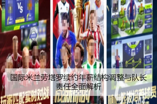 国际米兰劳塔罗续约年薪结构调整与队长责任全面解析